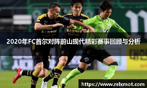 2020年FC首尔对阵蔚山现代精彩赛事回顾与分析