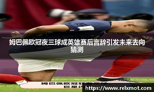 姆巴佩欧冠夜三球成英雄赛后言辞引发未来去向猜测